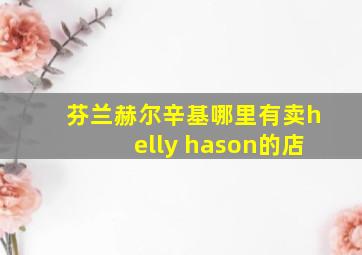 芬兰赫尔辛基哪里有卖helly hason的店